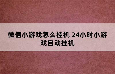 微信小游戏怎么挂机 24小时小游戏自动挂机